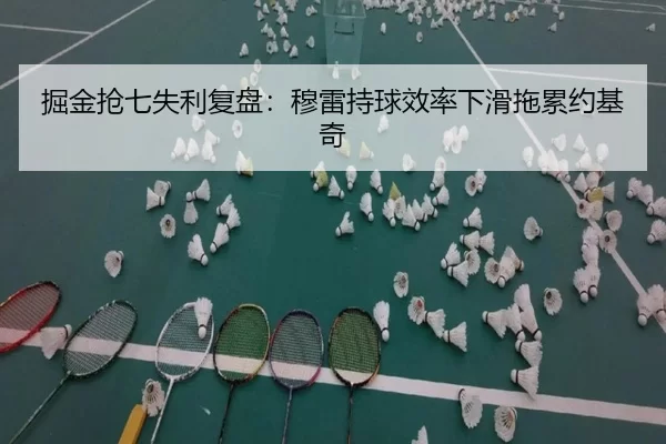 掘金抢七失利复盘：穆雷持球效率下滑拖累约基奇