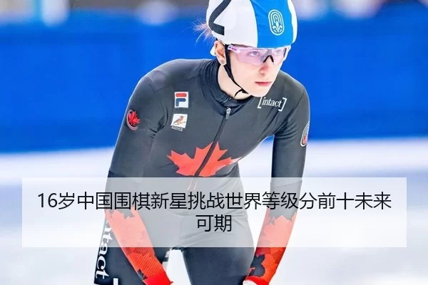 16岁中国围棋新星挑战世界等级分前十未来可期