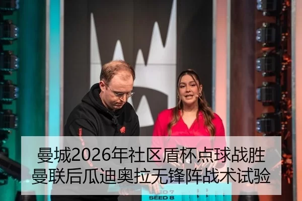 曼城2026年社区盾杯点球战胜曼联后瓜迪奥拉无锋阵战术试验